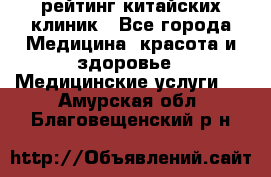 рейтинг китайских клиник - Все города Медицина, красота и здоровье » Медицинские услуги   . Амурская обл.,Благовещенский р-н